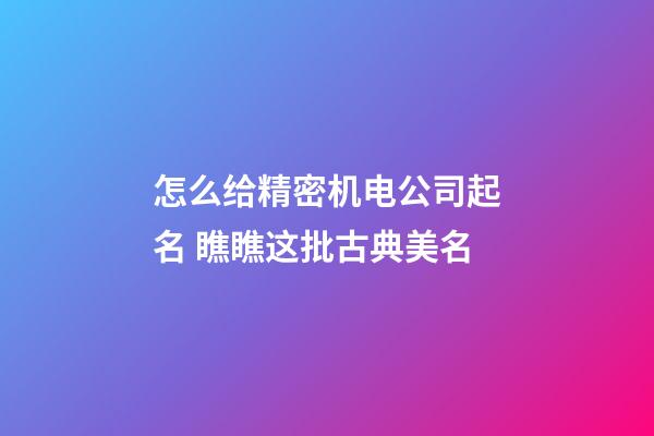 怎么给精密机电公司起名 瞧瞧这批古典美名-第1张-公司起名-玄机派